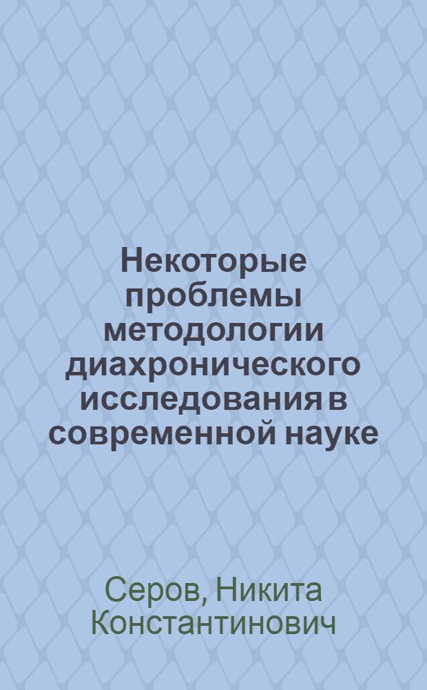 Некоторые проблемы методологии диахронического исследования в современной науке : Автореф. дис. на соискание учен. степени канд. филос. наук : (620)