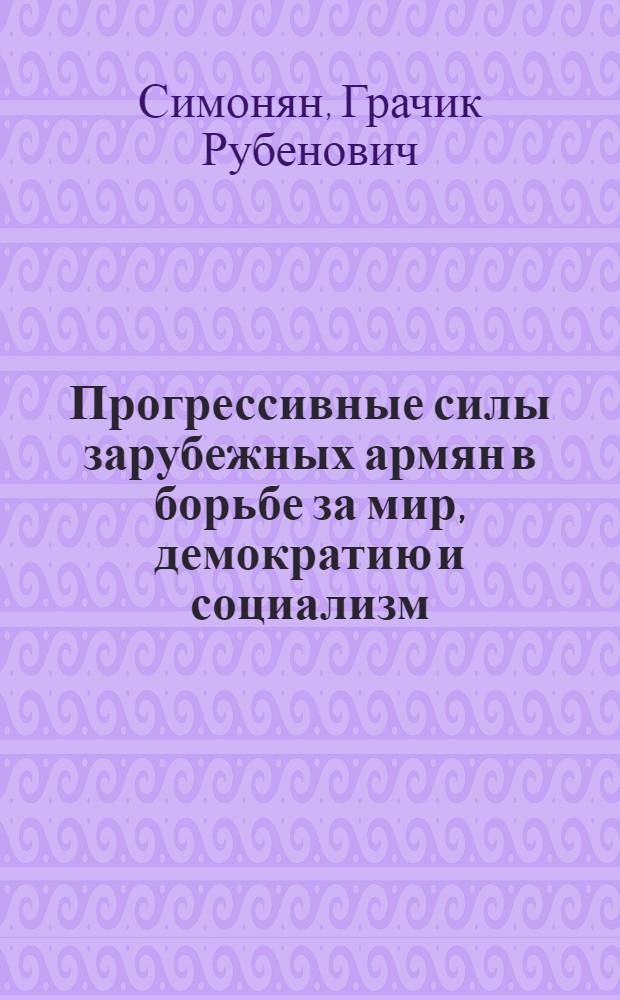 Прогрессивные силы зарубежных армян в борьбе за мир, демократию и социализм : Автореф. дис. на соискание учен. степени д-ра ист. наук
