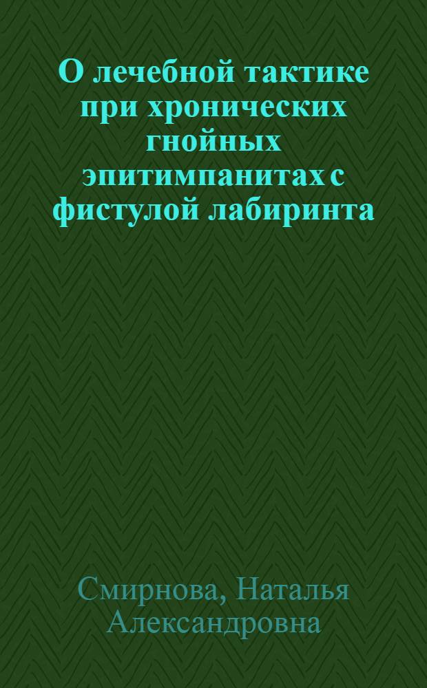 О лечебной тактике при хронических гнойных эпитимпанитах с фистулой лабиринта : Автореф. дис. на соискание учен. степени канд. мед. наук : (14.753)