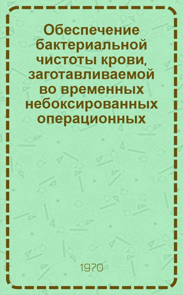Обеспечение бактериальной чистоты крови, заготавливаемой во временных небоксированных операционных : Автореф. дис. на соискание учен. степени канд. мед. наук : (14.096)