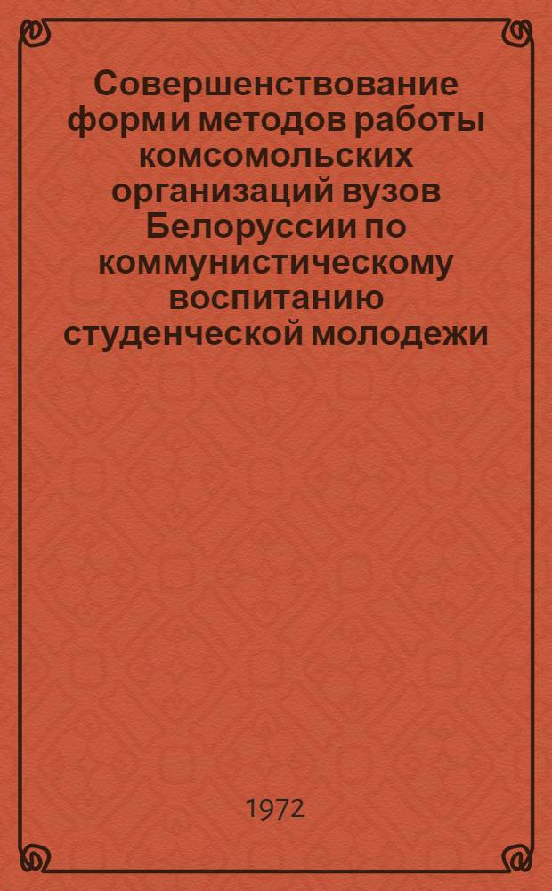Совершенствование форм и методов работы комсомольских организаций вузов Белоруссии по коммунистическому воспитанию студенческой молодежи (1966-1970 гг.) : Автореф. дис. на соиск. учен. степени канд. ист. наук : (571)