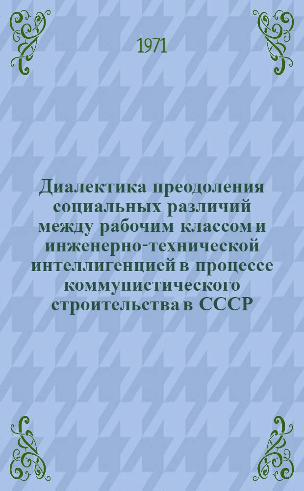 Диалектика преодоления социальных различий между рабочим классом и инженерно-технической интеллигенцией в процессе коммунистического строительства в СССР : Автореф. дис. на соискание учен. степени канд. филос. наук : (621)