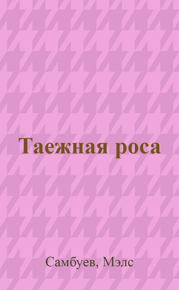 Таежная роса : Стихи и поэмы : Пер. с бурят