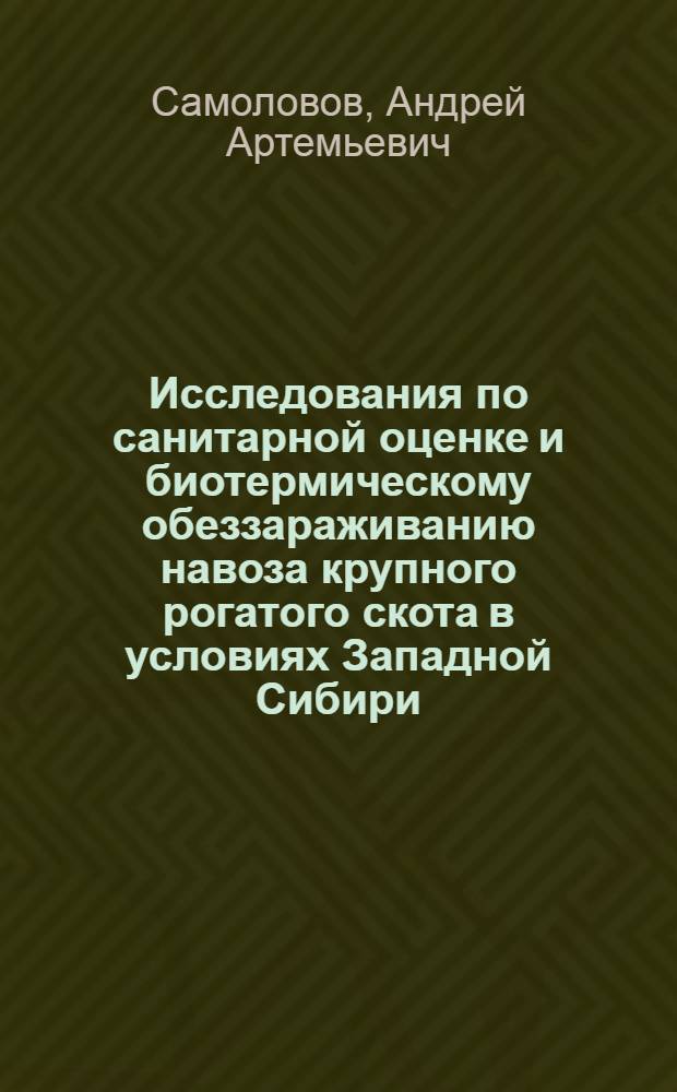 Исследования по санитарной оценке и биотермическому обеззараживанию навоза крупного рогатого скота в условиях Западной Сибири : Автореф. дис. на соискание учен. степени канд. вет. наук : (806)