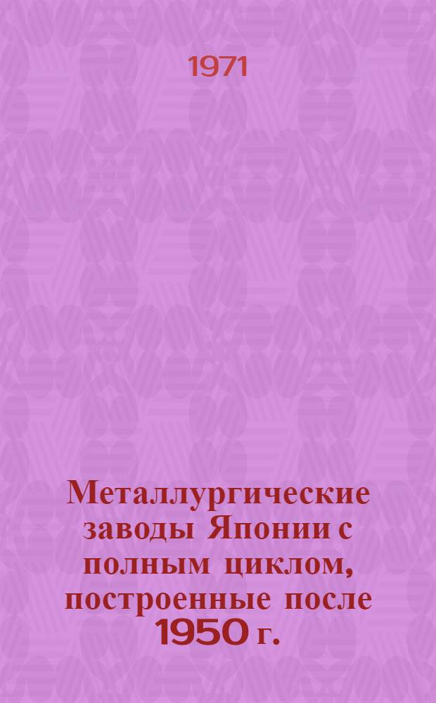 Металлургические заводы Японии с полным циклом, построенные после 1950 г.