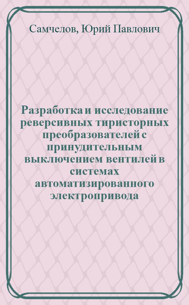 Разработка и исследование реверсивных тиристорных преобразователей с принудительным выключением вентилей в системах автоматизированного электропривода : Автореф. дис. на соискание учен. степени канд. техн. наук : (232)