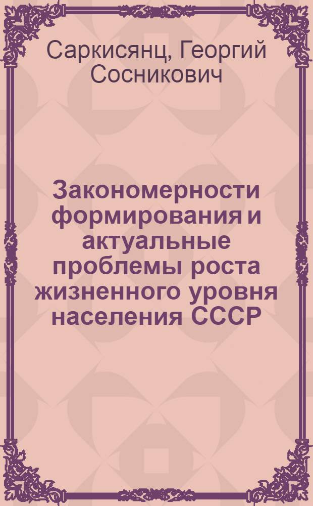 Закономерности формирования и актуальные проблемы роста жизненного уровня населения СССР : Автореф. дис. на соискание учен. степени д-ра экон. наук : (08590)