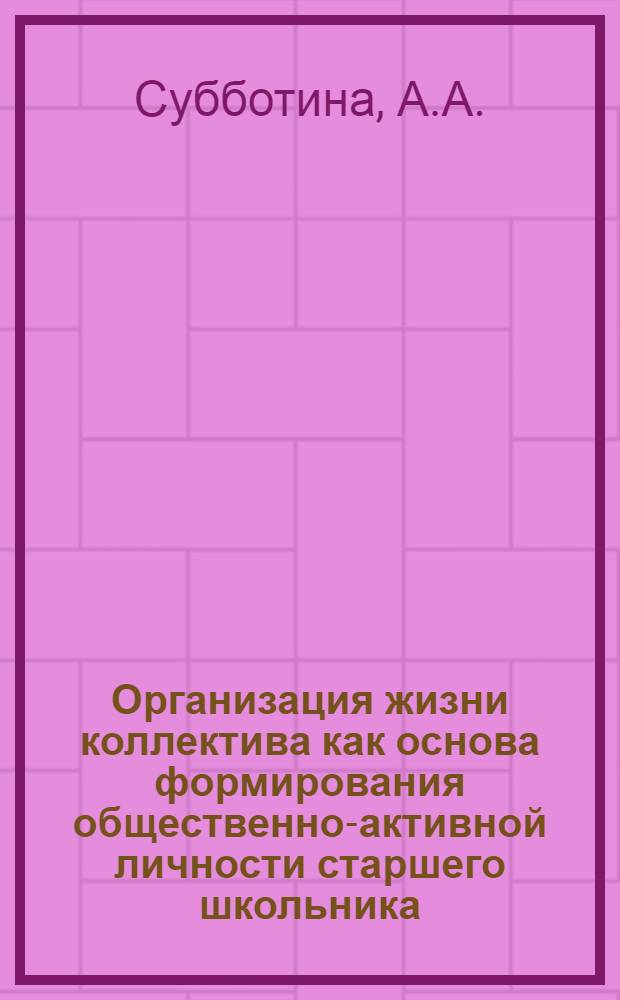 Организация жизни коллектива как основа формирования общественно-активной личности старшего школьника : Автореф. дис. на соиск. учен. степени канд. пед. наук : (730)