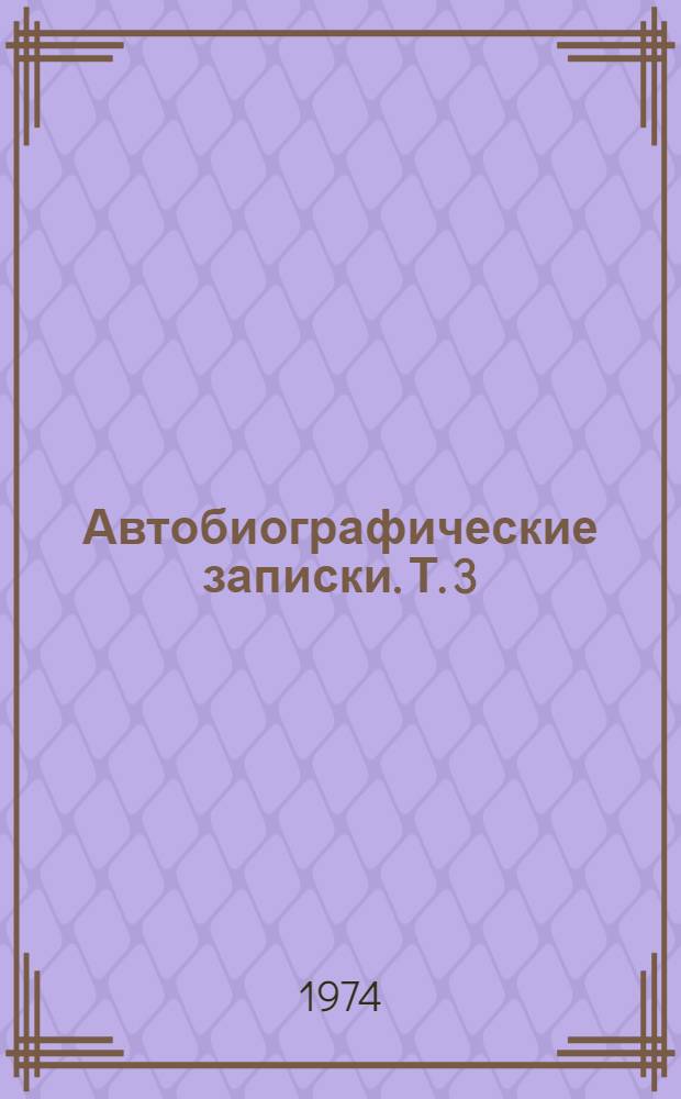 Автобиографические записки. [Т. 3]