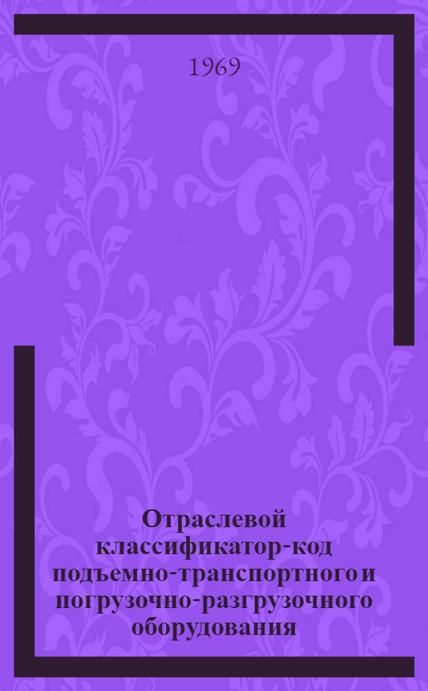 Отраслевой классификатор-код подъемно-транспортного и погрузочно-разгрузочного оборудования : ПМ-19 Класс 6 В 6 кн. Кн. 1-6. Кн. 1. Подкласс 61 : Домкраты, обоймы, блоки, кошки, тали, лебедки
