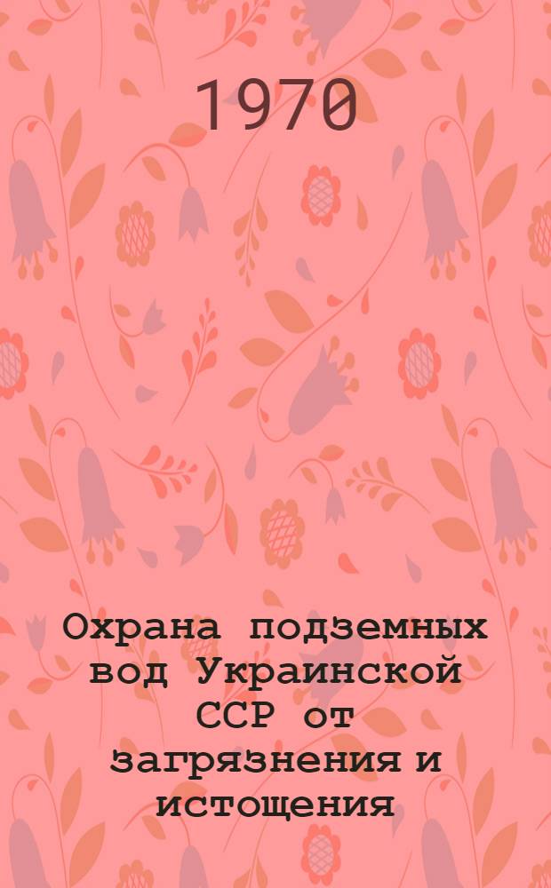 Охрана подземных вод Украинской ССР от загрязнения и истощения : (Материалы I Респ. науч.-техн. совещания 23-26 дек. 1969 г.). Вып. 1 : Проблема охраны подземных вод и некоторые методические вопросы