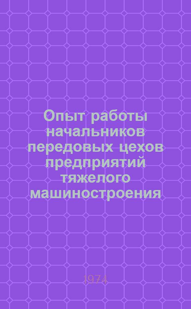 Опыт работы начальников передовых цехов предприятий тяжелого машиностроения : Сборник