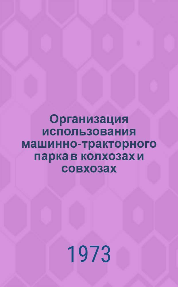Организация использования машинно-тракторного парка в колхозах и совхозах : (Основные положения и рекомендации)