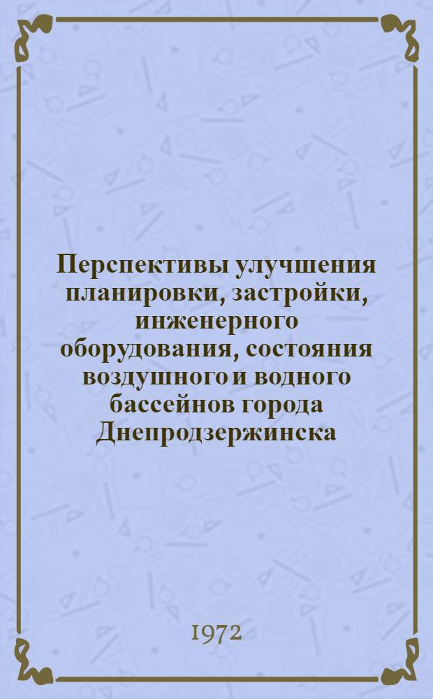 Перспективы улучшения планировки, застройки, инженерного оборудования, состояния воздушного и водного бассейнов города Днепродзержинска : Содоклад