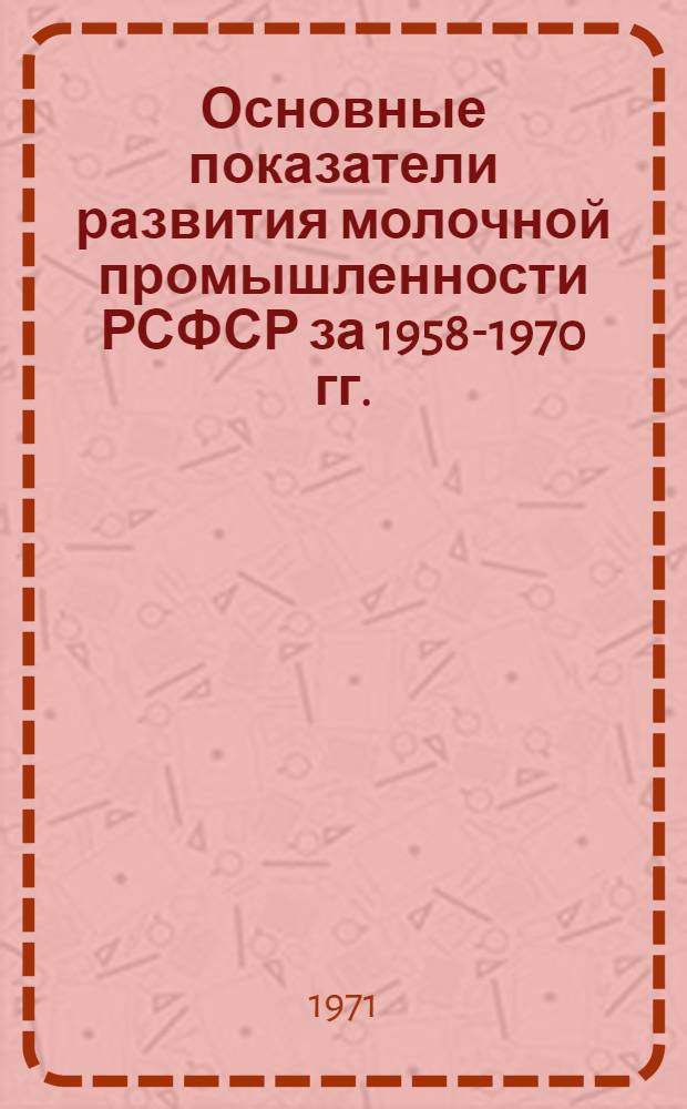 Основные показатели развития молочной промышленности РСФСР за 1958-1970 гг.