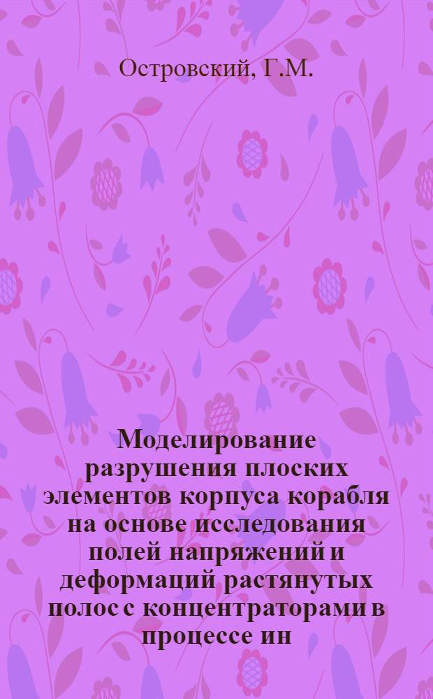 Моделирование разрушения плоских элементов корпуса корабля на основе исследования полей напряжений и деформаций растянутых полос с концентраторами в процессе ин.... : Автореф. дис. на соиск. учен. степени канд. техн. наук