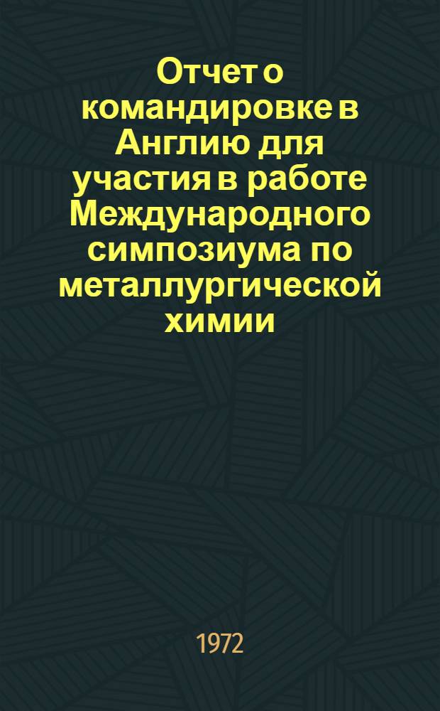 Отчет о командировке в Англию [для участия в работе Международного симпозиума по металлургической химии. 13-30 июля 1971 г.]