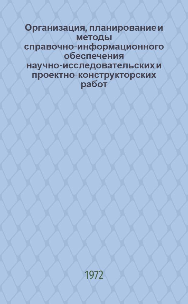Организация, планирование и методы справочно-информационного обеспечения научно-исследовательских и проектно-конструкторских работ : Материалы Семинара начальников отд. науч.-техн. информации НИИ и проектно-конструкт. организаций М-ва тракт. и с.-х. машиностроения. 17-19 мая 1972 г. Волгоград