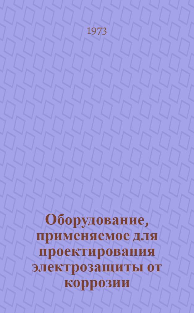 Оборудование, применяемое для проектирования электрозащиты от коррозии : Информ.-справ. пособие