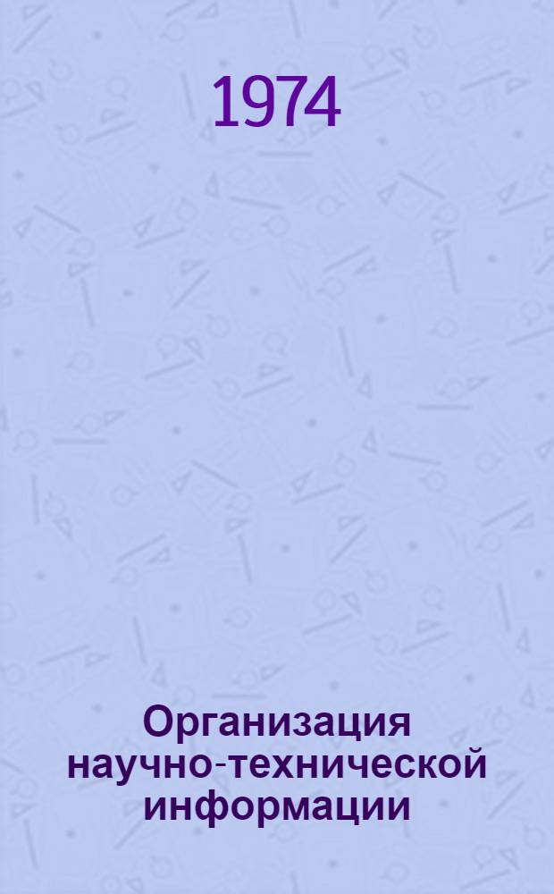 Организация научно-технической информации : Директивные и руководящие материалы, книжная и журн. литература на рус. яз. за 1968-1974 гг