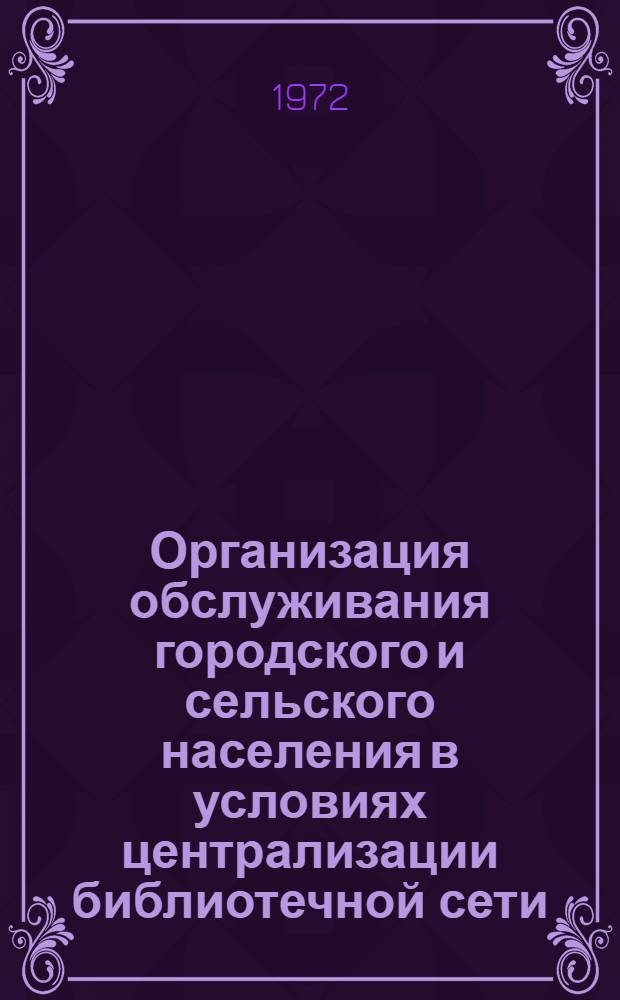 Организация обслуживания городского и сельского населения в условиях централизации библиотечной сети : Сборник статей