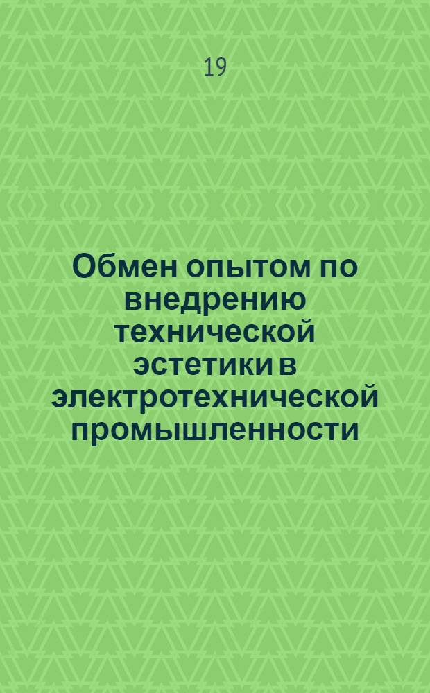 Обмен опытом по внедрению технической эстетики в электротехнической промышленности : (Тезисы докл. Москва, июль 1972 г.)
