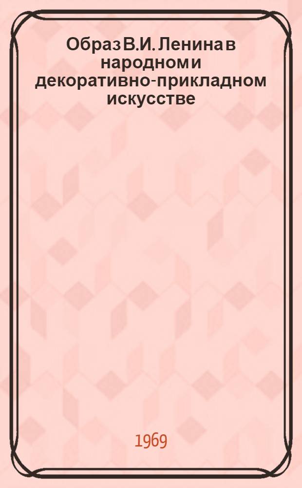 Образ В.И. Ленина в народном и декоративно-прикладном искусстве : Альбом