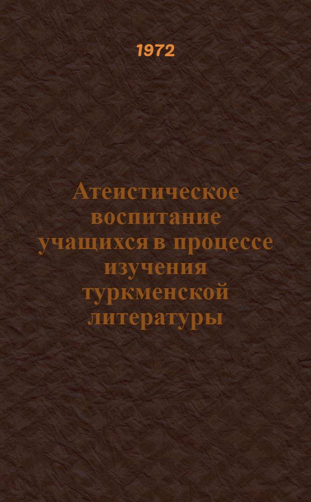 Атеистическое воспитание учащихся в процессе изучения туркменской литературы : (На материале туркм. школ ТССР) : Автореф. дис. на соиск. учен. степени канд. пед. наук : (00.01)