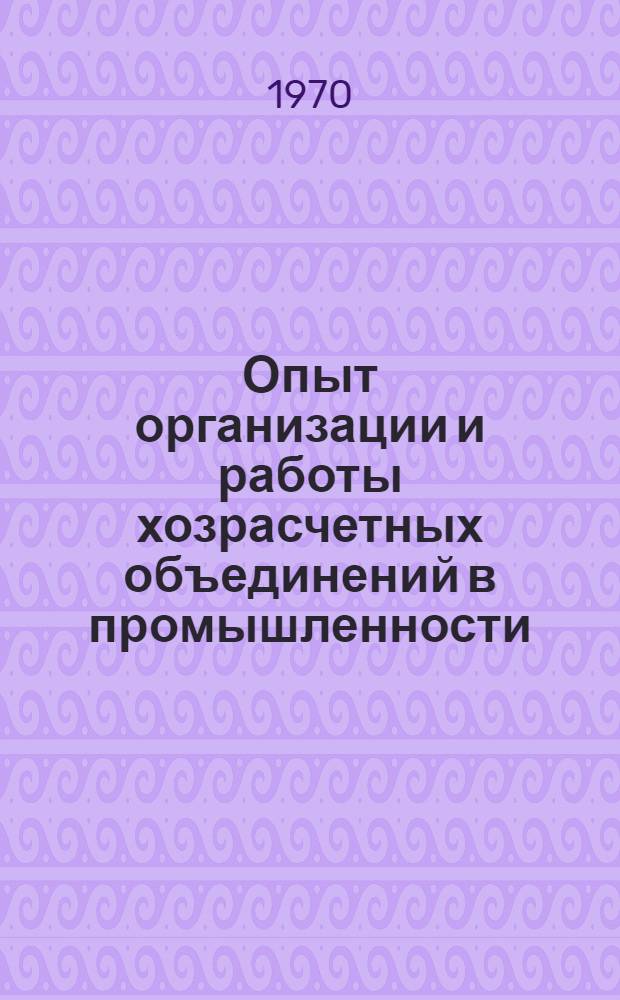 Опыт организации и работы хозрасчетных объединений в промышленности : Сборник материалов Всесоюз. семинара парт. работников и хоз. руководителей по изучению опыта организации и работы хозрасчетных объединений в пром-сти Советского Союза