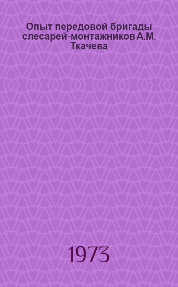 Опыт передовой бригады слесарей-монтажников А.М. Ткачева : (Магнитогор. монтажное упр.)