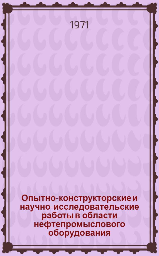 Опытно-конструкторские и научно-исследовательские работы в области нефтепромыслового оборудования : Труды