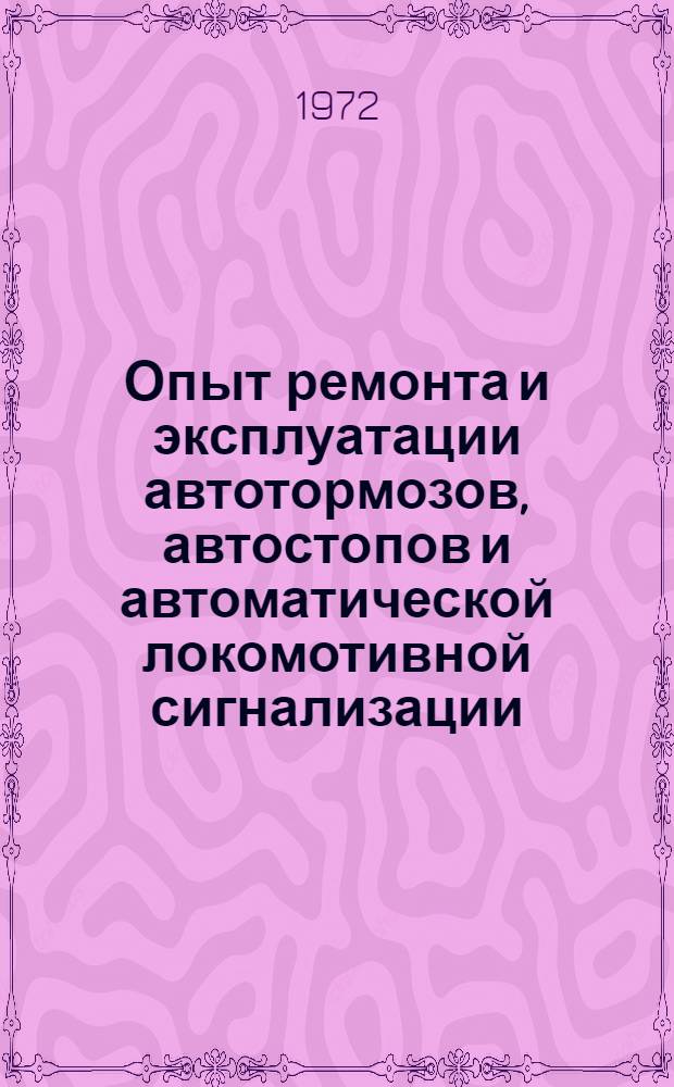 Опыт ремонта и эксплуатации автотормозов, автостопов и автоматической локомотивной сигнализации : (Тезисы докл. на сетевой школе передового опыта, проводимой в локомотивном депо. Люблино Моск. дороги 28-30 июня 1972 г.)