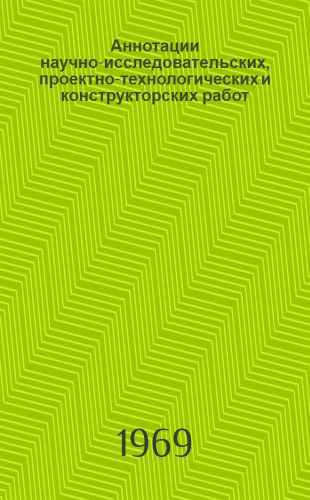 Аннотации научно-исследовательских, проектно-технологических и конструкторских работ, выполненных Конструкторско-технологическим институтом