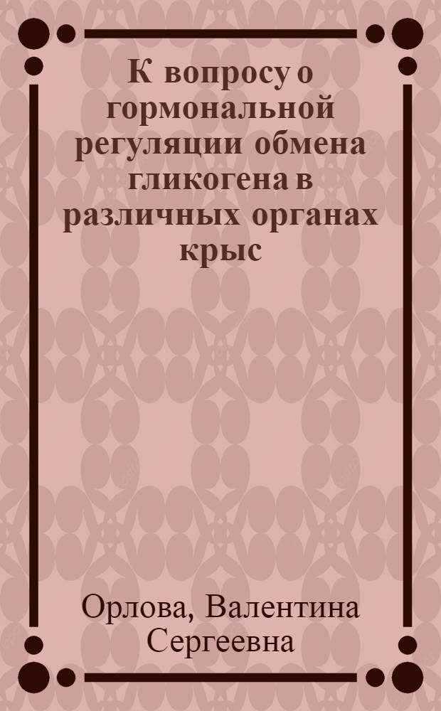 К вопросу о гормональной регуляции обмена гликогена в различных органах крыс : Автореф. дис. на соиск. учен. степени канд. биол. наук : (093)