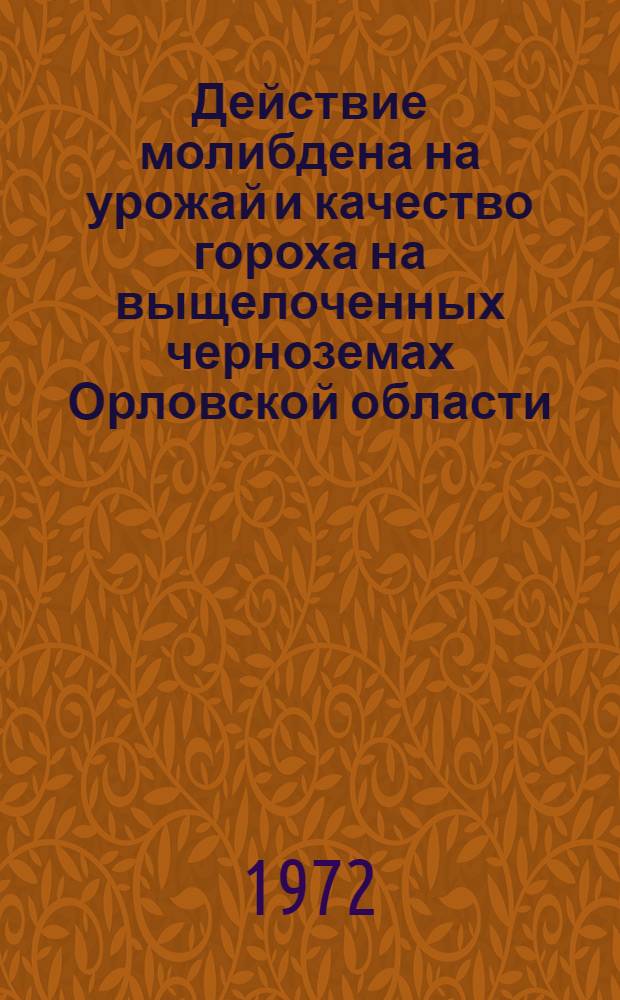 Действие молибдена на урожай и качество гороха на выщелоченных черноземах Орловской области : Автореф. дис. на соискание учен. степени канд. с.-х. наук : (553)