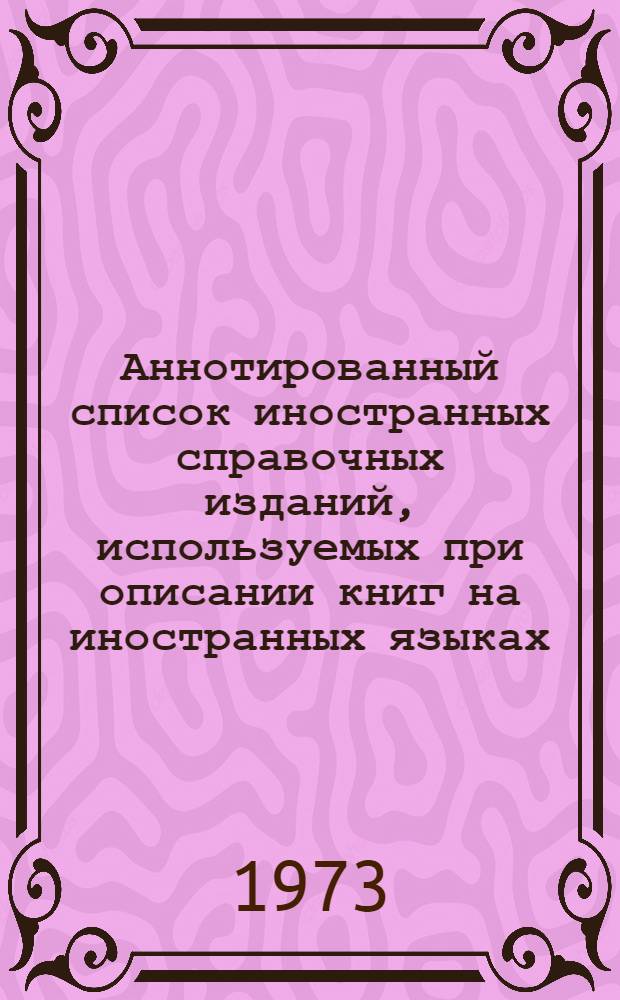 Аннотированный список иностранных справочных изданий, используемых при описании книг на иностранных языках : [В 2 вып. Вып. 1]-. [Вып. 1]