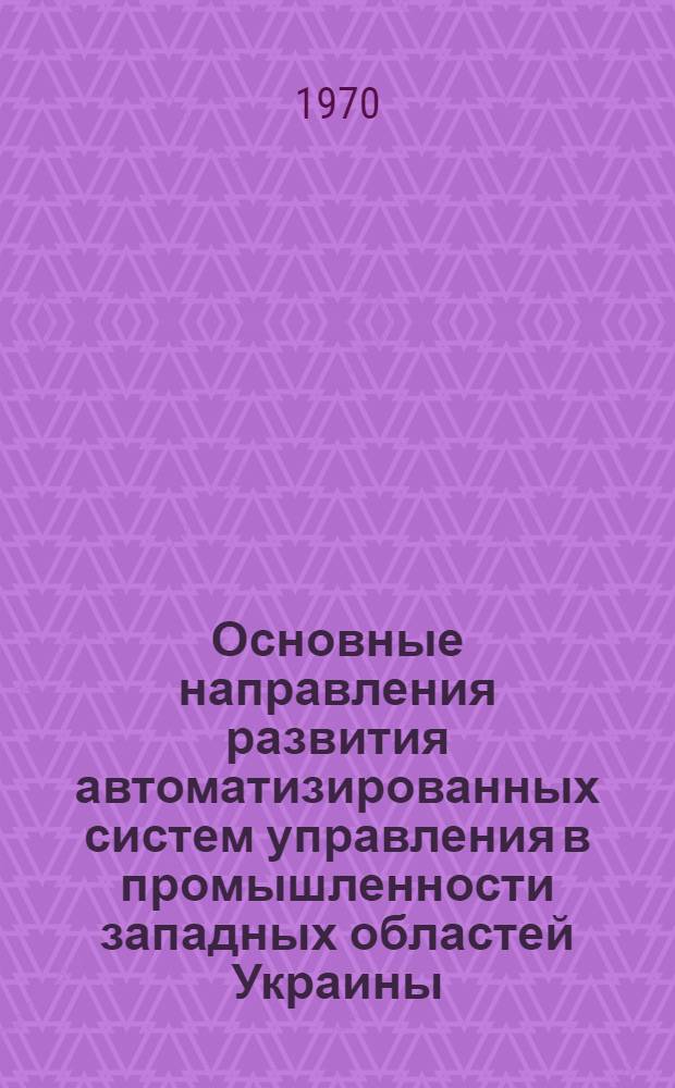 Основные направления развития автоматизированных систем управления в промышленности западных областей Украины : Тезисы докладов науч.-техн. конференции