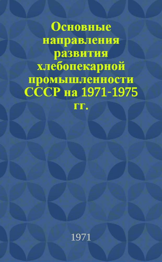 Основные направления развития хлебопекарной промышленности СССР на 1971-1975 гг. : (Обзор)