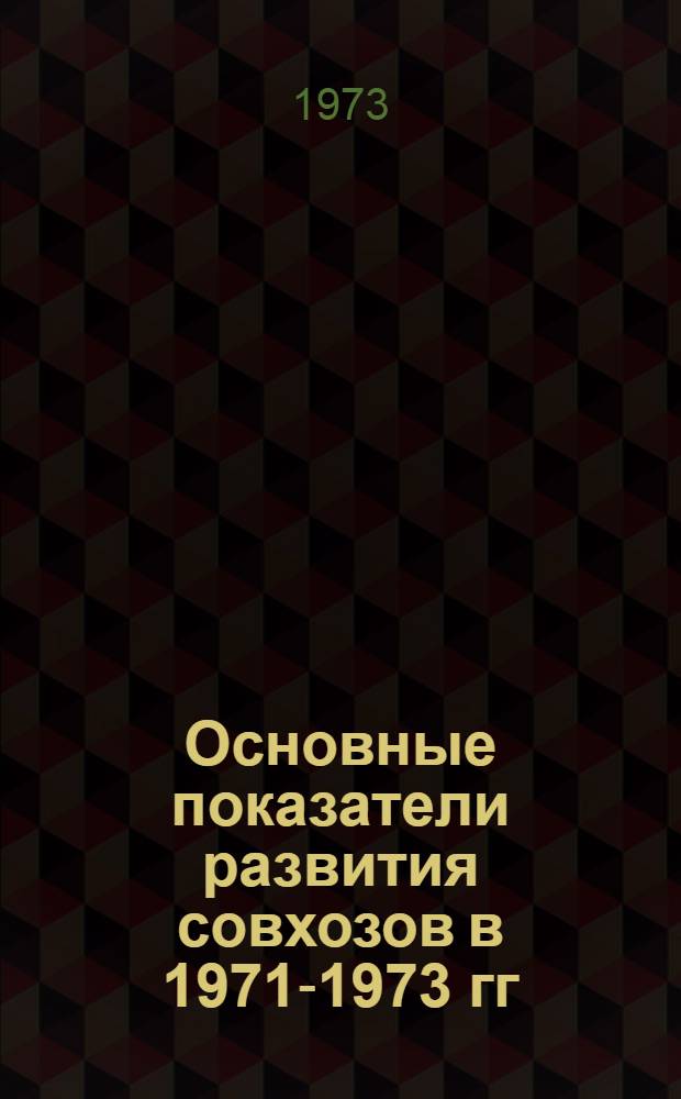 Основные показатели развития совхозов в 1971-1973 гг : Ч. 1-. Ч. 1
