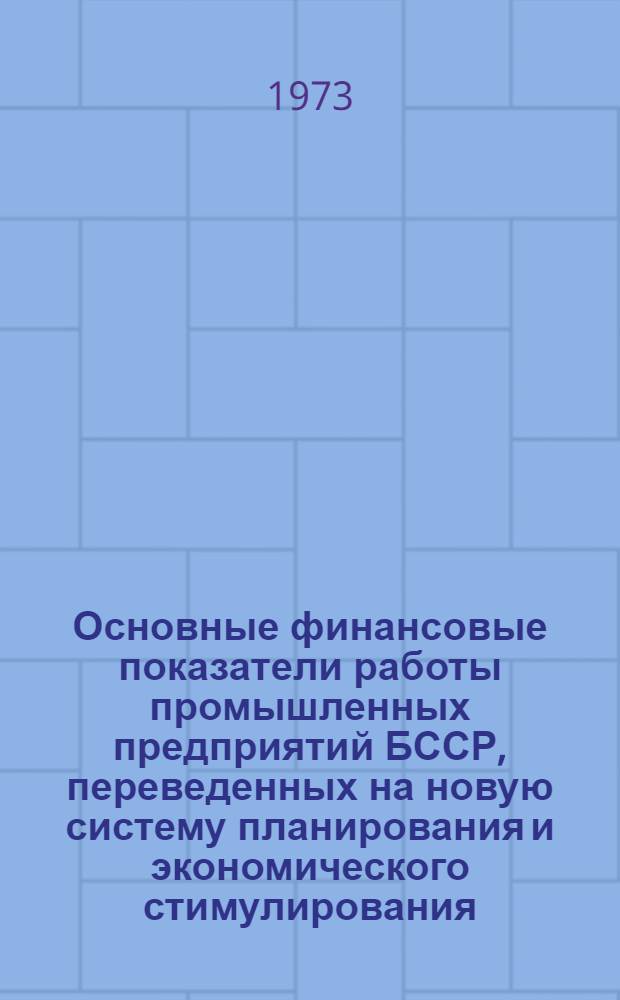 Основные финансовые показатели работы промышленных предприятий БССР, переведенных на новую систему планирования и экономического стимулирования