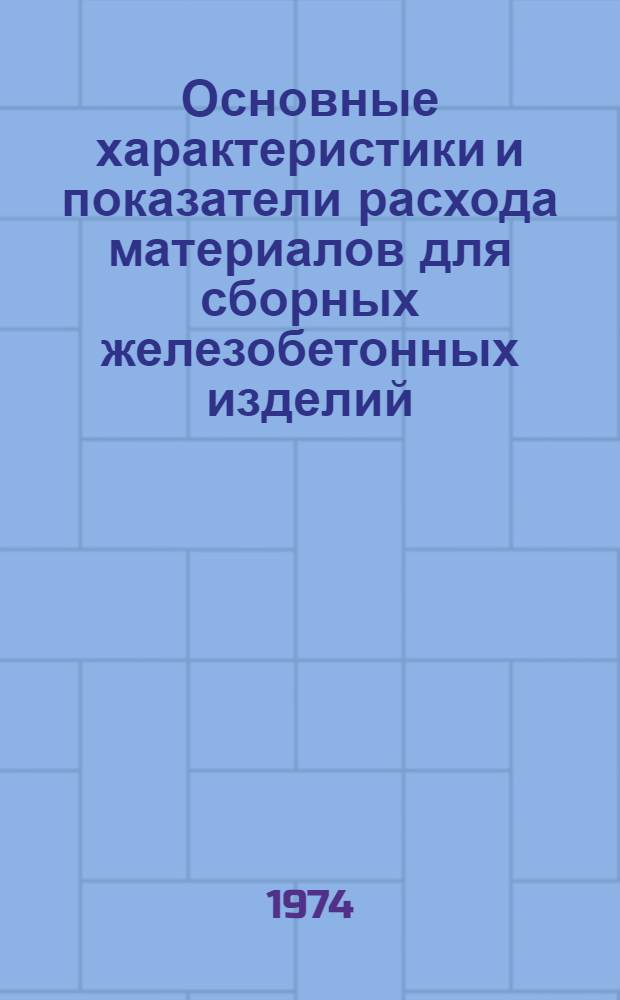 Основные характеристики и показатели расхода материалов для сборных железобетонных изделий : Разд. 4-