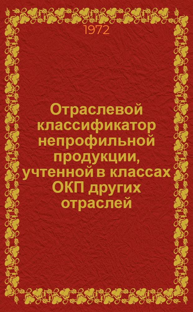 Отраслевой классификатор непрофильной продукции, учтенной в классах ОКП других отраслей : ПО.091.037 Т. 1-. Т. 1 : Классы 11, 13, 14, 17, 18, 22, 23, 24 ,25, 26