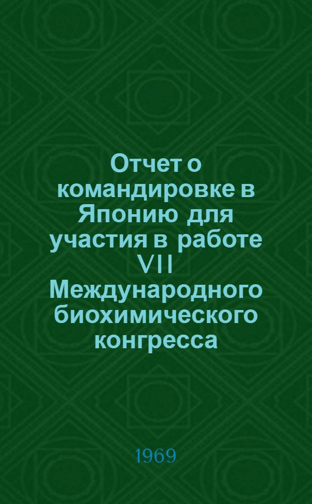 Отчет о командировке в Японию [для участия в работе VII Международного биохимического конгресса. Токио, 19-25 августа 1967 г.] : Ч. 1-. Ч. 1