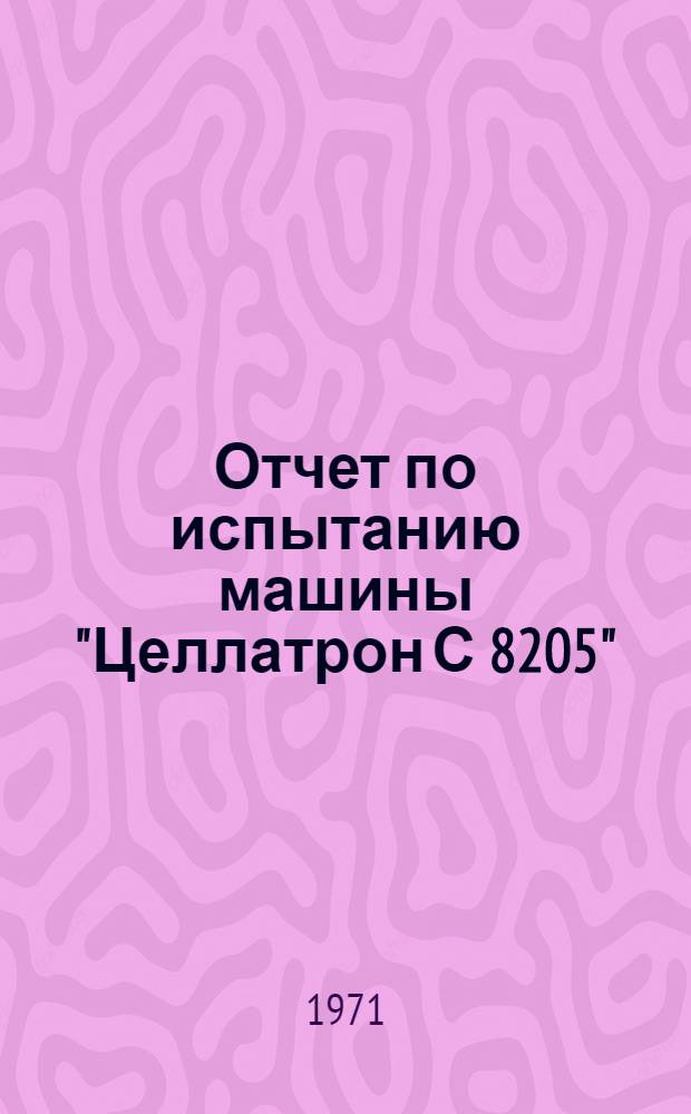 Отчет по испытанию машины "Целлатрон С 8205" : Ч. 1-