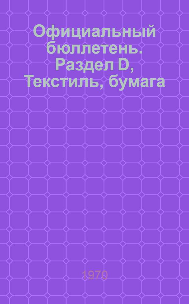 Официальный бюллетень. Раздел D, Текстиль, бумага : По материалам патентного ведомства США : Пер. изд.: "Official Gazette"