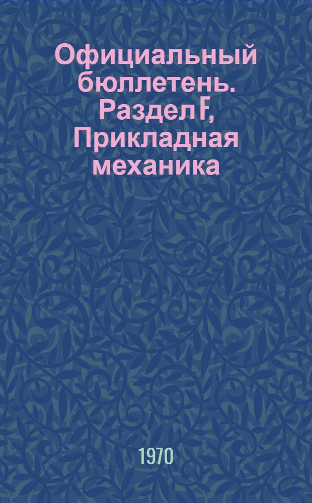 Официальный бюллетень. Раздел F, Прикладная механика; освещение; отопление; двигатели и рабочие машины; оружие и боеприпасы : По материалам патентного ведомства США : Пер. изд.: "Official Gazette"