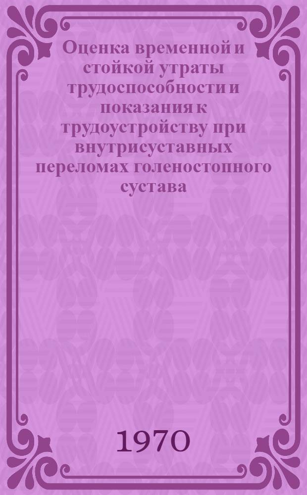 Оценка временной и стойкой утраты трудоспособности и показания к трудоустройству при внутрисуставных переломах голеностопного сустава : Метод. письмо для врачей ВТЭК И ВКК