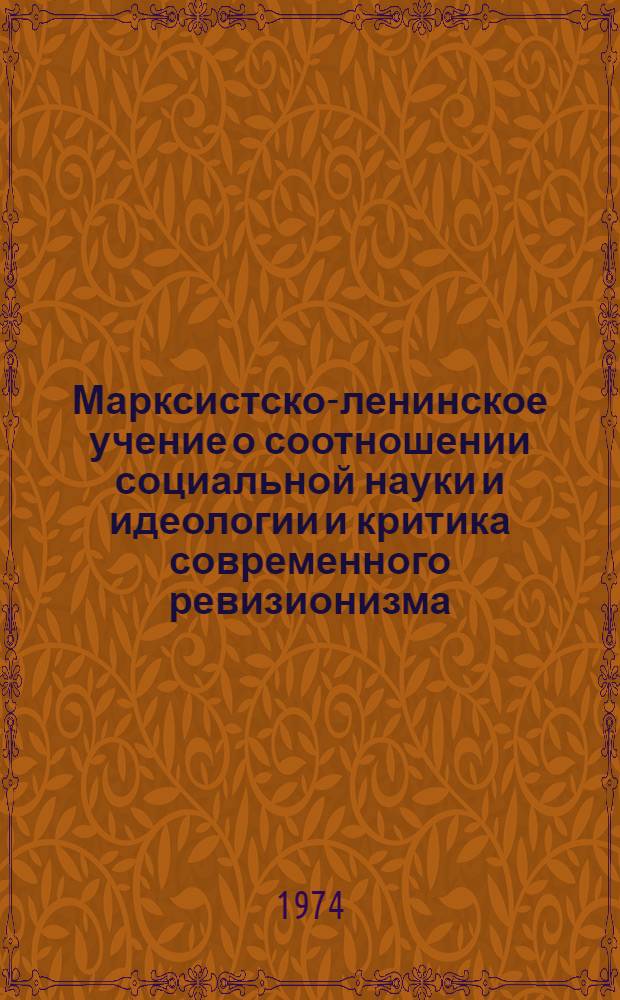 Марксистско-ленинское учение о соотношении социальной науки и идеологии и критика современного ревизионизма : Автореф. дис. на соиск. учен. степени канд. филос. наук : (09.00.03)