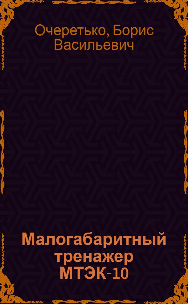 Малогабаритный тренажер МТЭК-10 : Метод. пособие для преподавателей и курсантов