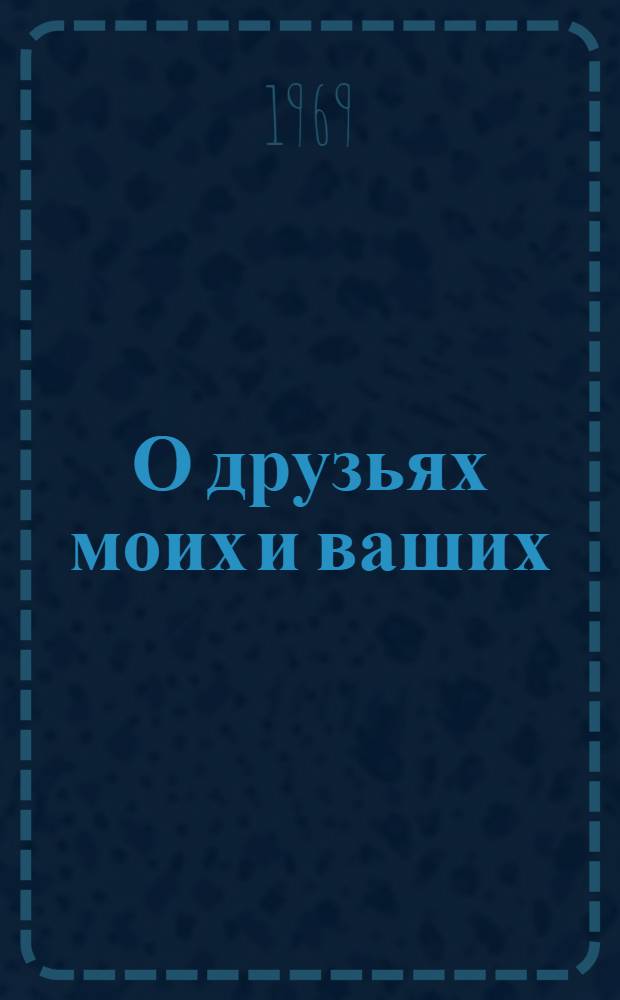 О друзьях моих и ваших : Стихи : Для мл. возраста